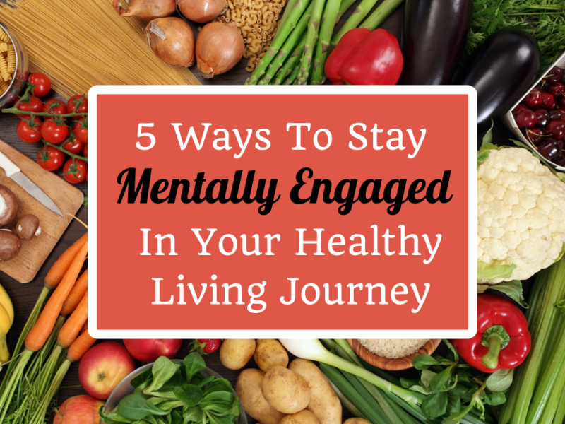 Having a hard time staying on the diet? Here are 5 Ways To Stay Mentally Engaged In Your Healthy Living Journey!