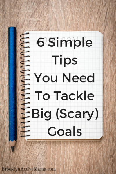6 Simple Tips You Need To Tackle Big Scary Goals